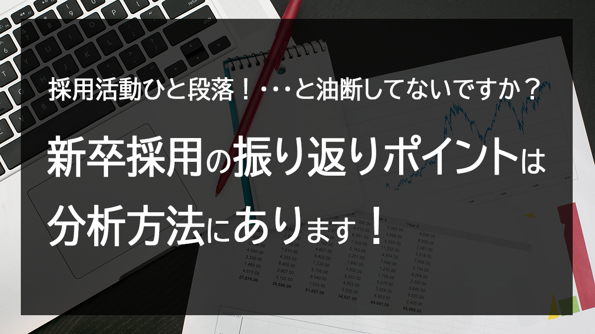 ～採用活動ひと段落！でも油断してないですか？～ 新卒採用の振り返りポイントは分析方法にあります！