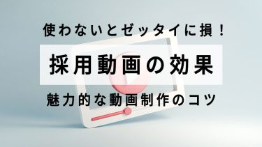 採用動画の効果とは？種類・制作のポイントや魅力的な他社事例紹介