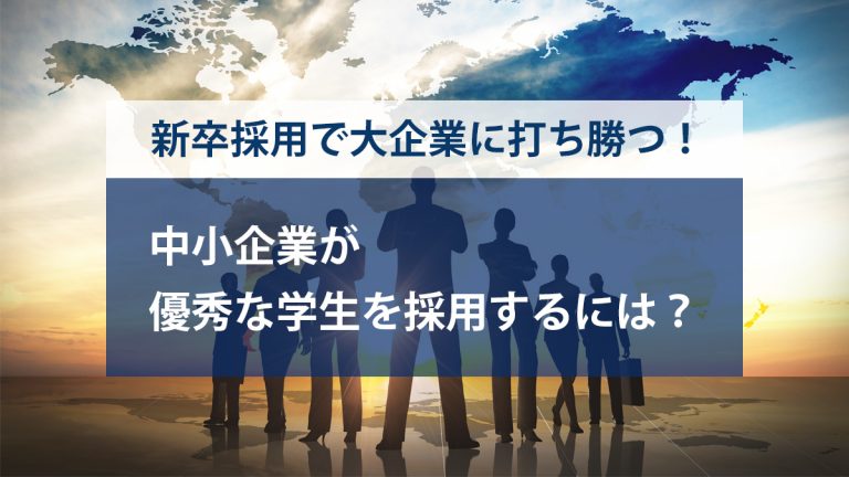 新卒採用で大企業に打ち勝つ 中小企業が優秀な学生を採用するには キャリブロ