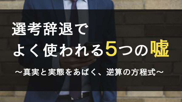 選考辞退でよく使われる5つの嘘とリアルな対策 実態を暴く逆算の方程式 キャリブロ